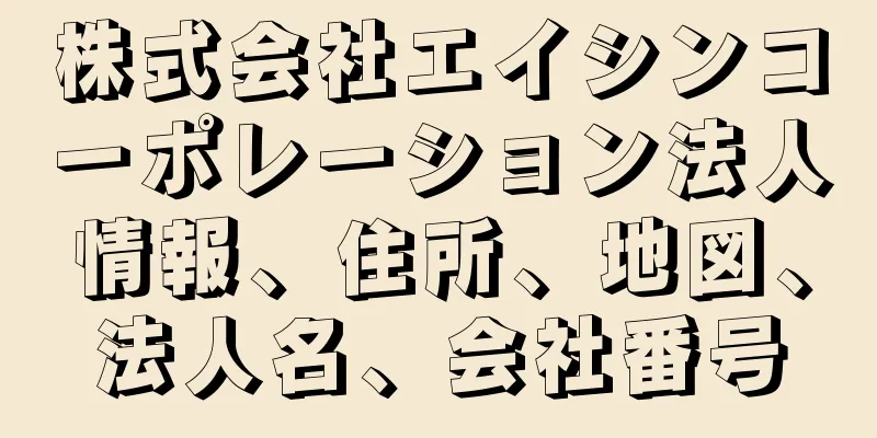 株式会社エイシンコーポレーション法人情報、住所、地図、法人名、会社番号