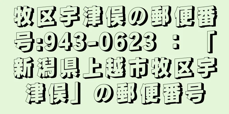 牧区宇津俣の郵便番号:943-0623 ： 「新潟県上越市牧区宇津俣」の郵便番号