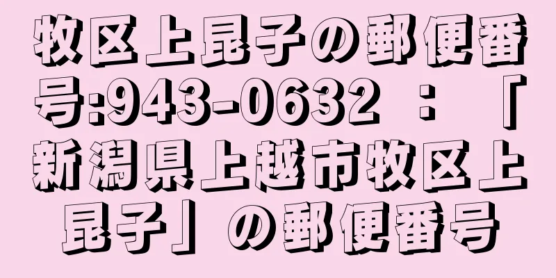 牧区上昆子の郵便番号:943-0632 ： 「新潟県上越市牧区上昆子」の郵便番号