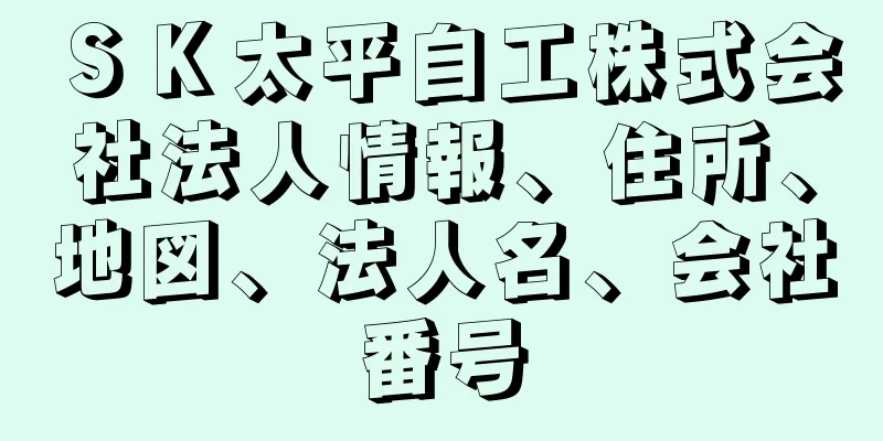 ＳＫ太平自工株式会社法人情報、住所、地図、法人名、会社番号