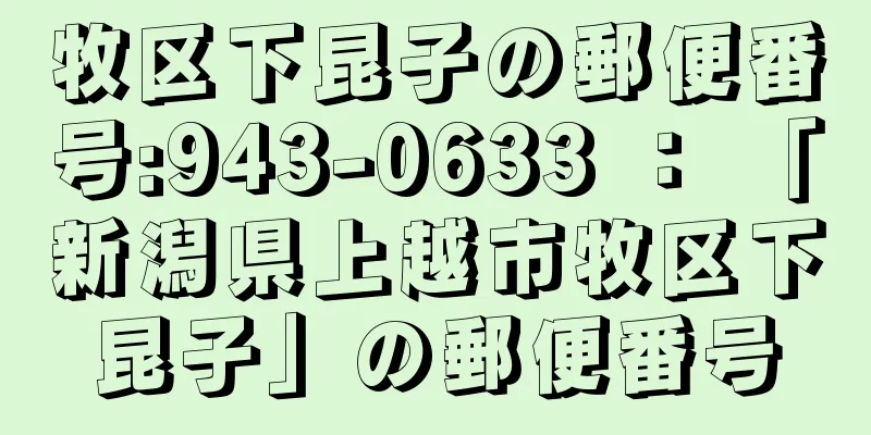 牧区下昆子の郵便番号:943-0633 ： 「新潟県上越市牧区下昆子」の郵便番号