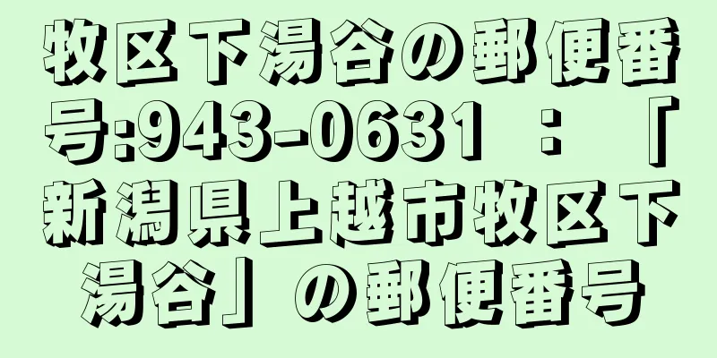 牧区下湯谷の郵便番号:943-0631 ： 「新潟県上越市牧区下湯谷」の郵便番号