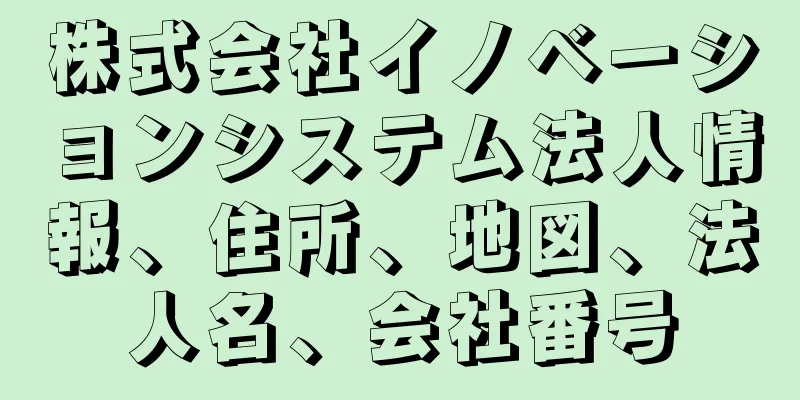 株式会社イノベーションシステム法人情報、住所、地図、法人名、会社番号