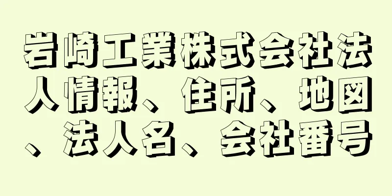 岩崎工業株式会社法人情報、住所、地図、法人名、会社番号