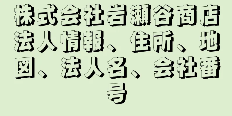 株式会社岩瀬谷商店法人情報、住所、地図、法人名、会社番号