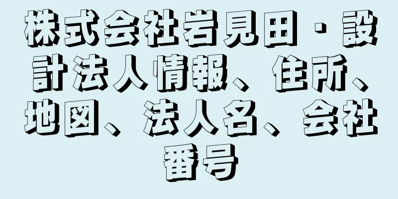 株式会社岩見田・設計法人情報、住所、地図、法人名、会社番号