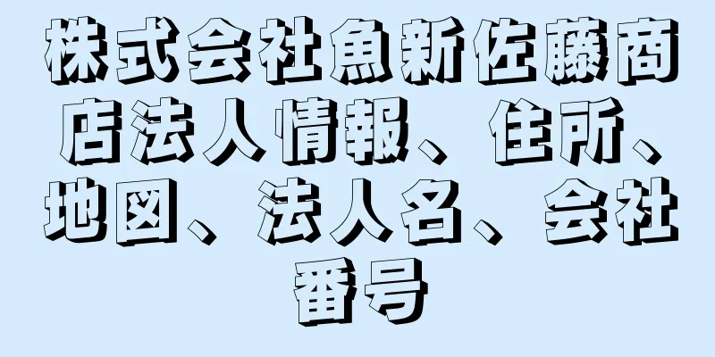 株式会社魚新佐藤商店法人情報、住所、地図、法人名、会社番号