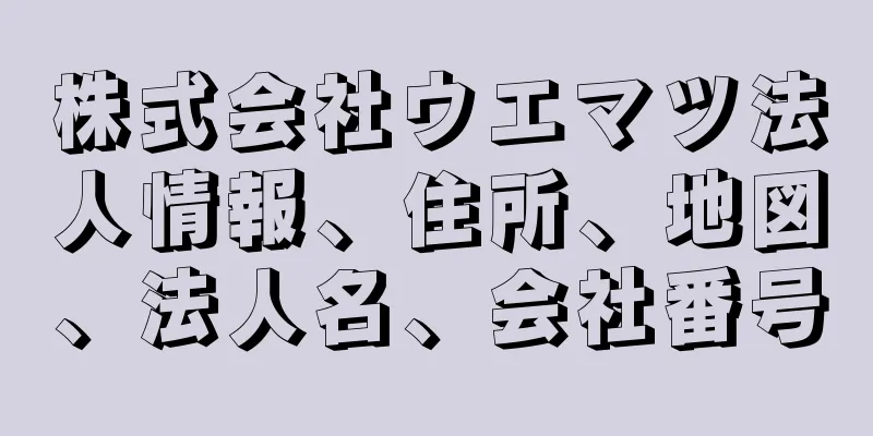 株式会社ウエマツ法人情報、住所、地図、法人名、会社番号