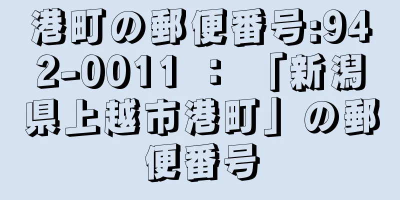 港町の郵便番号:942-0011 ： 「新潟県上越市港町」の郵便番号