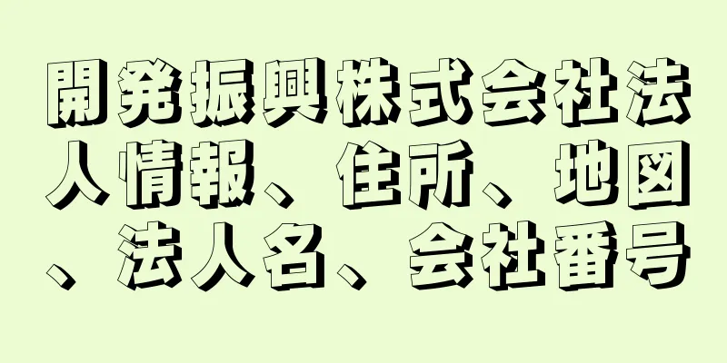 開発振興株式会社法人情報、住所、地図、法人名、会社番号