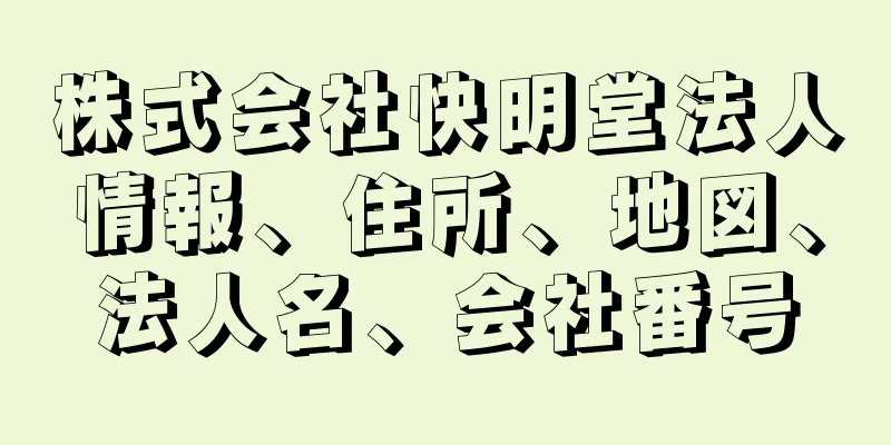 株式会社快明堂法人情報、住所、地図、法人名、会社番号