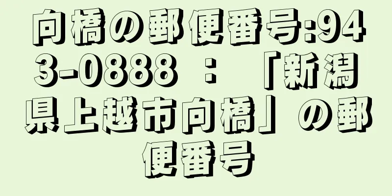 向橋の郵便番号:943-0888 ： 「新潟県上越市向橋」の郵便番号