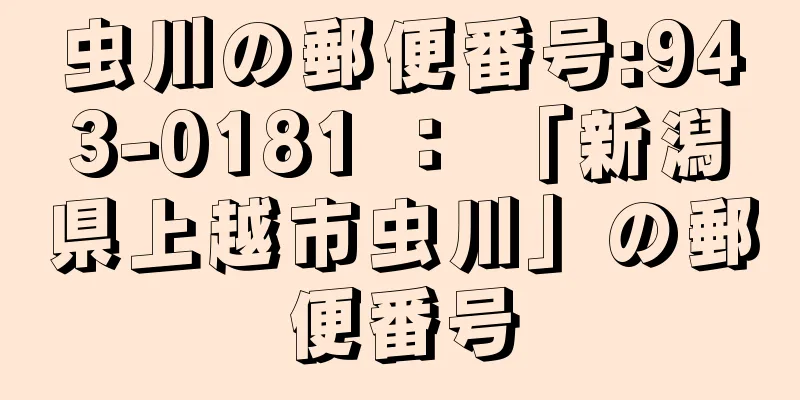 虫川の郵便番号:943-0181 ： 「新潟県上越市虫川」の郵便番号