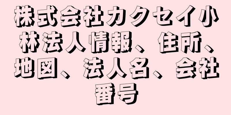 株式会社カクセイ小林法人情報、住所、地図、法人名、会社番号