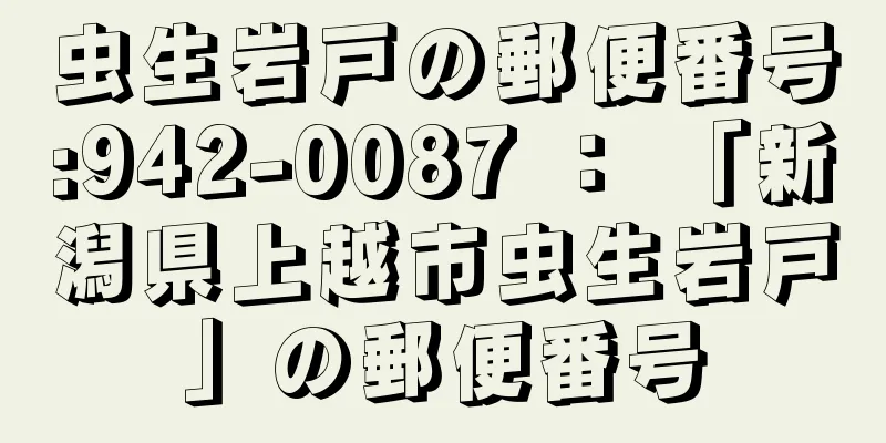 虫生岩戸の郵便番号:942-0087 ： 「新潟県上越市虫生岩戸」の郵便番号