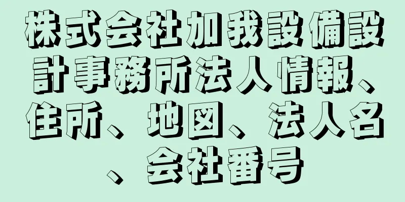 株式会社加我設備設計事務所法人情報、住所、地図、法人名、会社番号