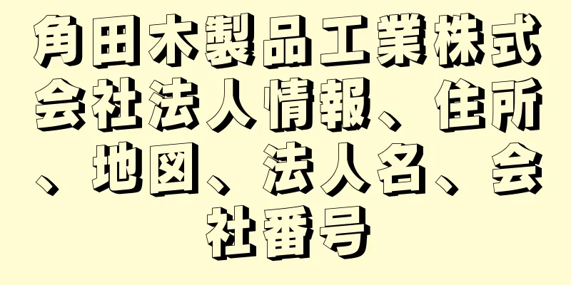 角田木製品工業株式会社法人情報、住所、地図、法人名、会社番号