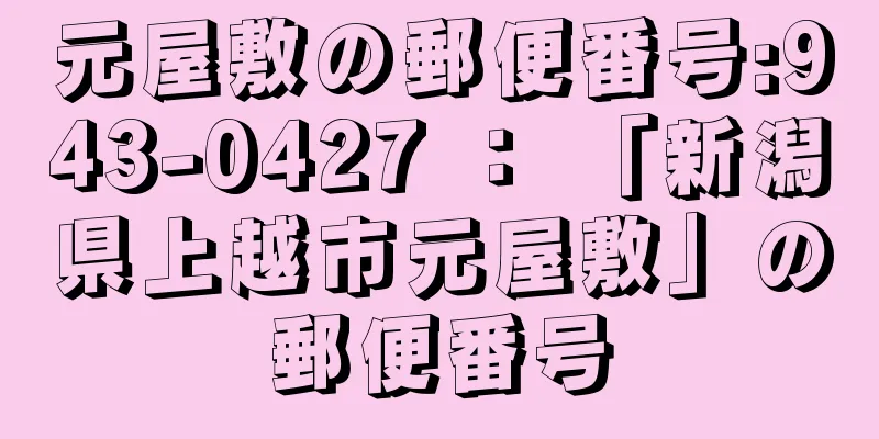 元屋敷の郵便番号:943-0427 ： 「新潟県上越市元屋敷」の郵便番号