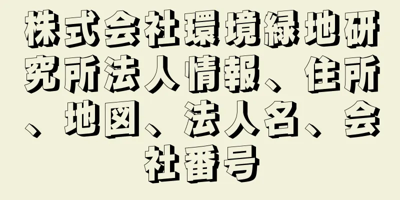 株式会社環境緑地研究所法人情報、住所、地図、法人名、会社番号