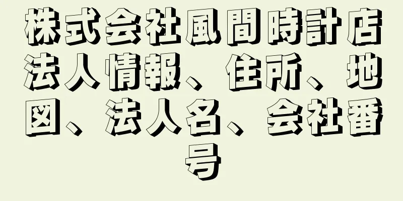 株式会社風間時計店法人情報、住所、地図、法人名、会社番号