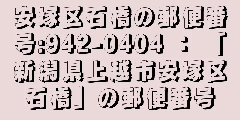 安塚区石橋の郵便番号:942-0404 ： 「新潟県上越市安塚区石橋」の郵便番号