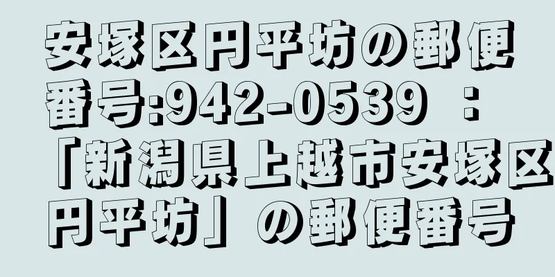 安塚区円平坊の郵便番号:942-0539 ： 「新潟県上越市安塚区円平坊」の郵便番号