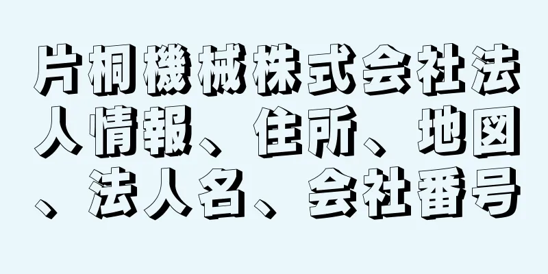 片桐機械株式会社法人情報、住所、地図、法人名、会社番号