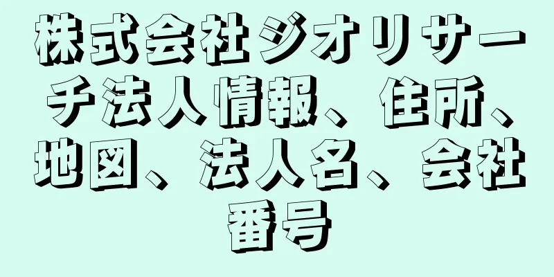 株式会社ジオリサーチ法人情報、住所、地図、法人名、会社番号