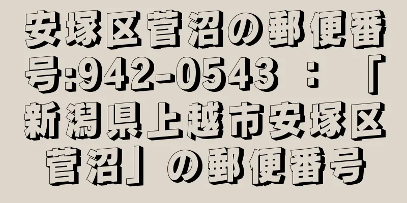 安塚区菅沼の郵便番号:942-0543 ： 「新潟県上越市安塚区菅沼」の郵便番号