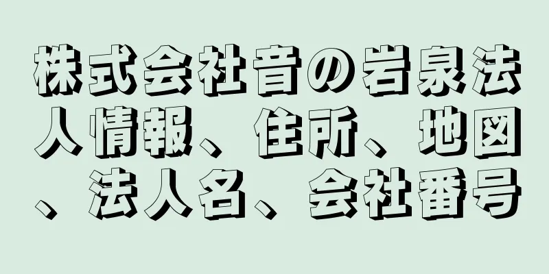 株式会社音の岩泉法人情報、住所、地図、法人名、会社番号