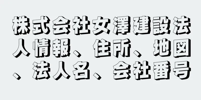 株式会社女澤建設法人情報、住所、地図、法人名、会社番号