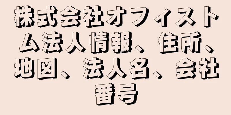 株式会社オフィストム法人情報、住所、地図、法人名、会社番号