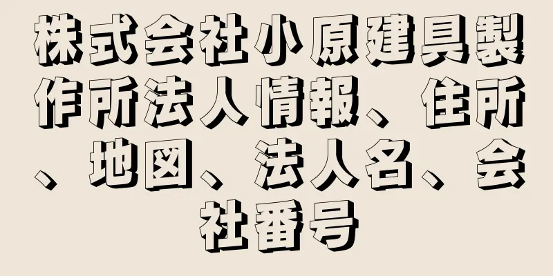 株式会社小原建具製作所法人情報、住所、地図、法人名、会社番号