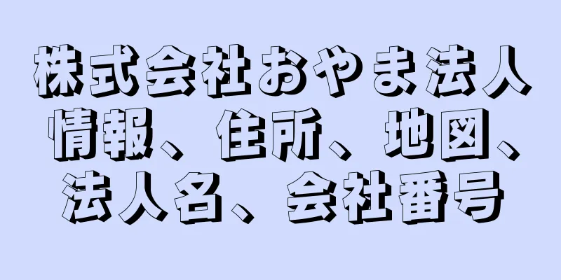 株式会社おやま法人情報、住所、地図、法人名、会社番号