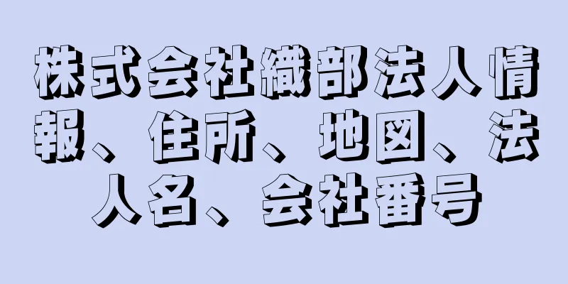 株式会社織部法人情報、住所、地図、法人名、会社番号