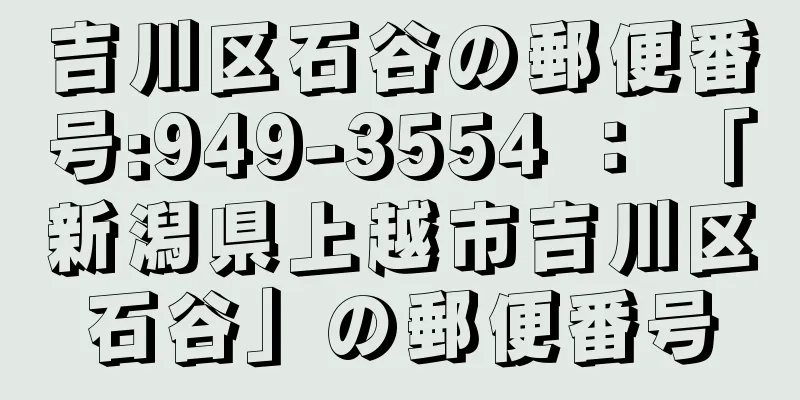 吉川区石谷の郵便番号:949-3554 ： 「新潟県上越市吉川区石谷」の郵便番号