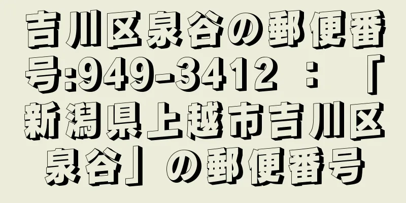 吉川区泉谷の郵便番号:949-3412 ： 「新潟県上越市吉川区泉谷」の郵便番号