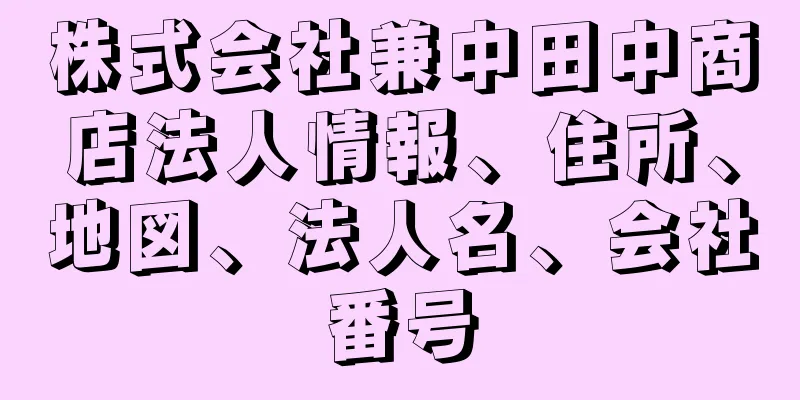 株式会社兼中田中商店法人情報、住所、地図、法人名、会社番号