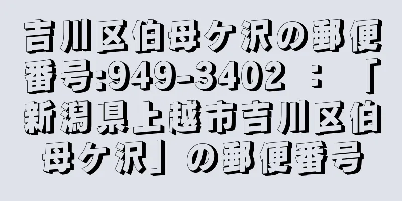 吉川区伯母ケ沢の郵便番号:949-3402 ： 「新潟県上越市吉川区伯母ケ沢」の郵便番号