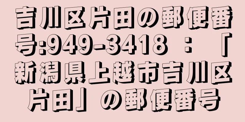 吉川区片田の郵便番号:949-3418 ： 「新潟県上越市吉川区片田」の郵便番号