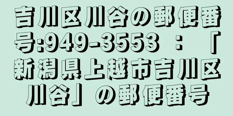 吉川区川谷の郵便番号:949-3553 ： 「新潟県上越市吉川区川谷」の郵便番号