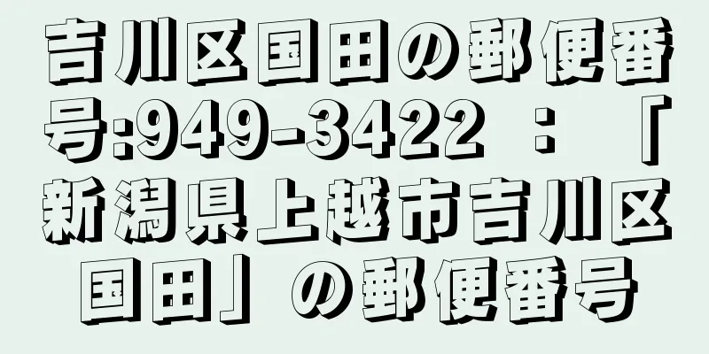 吉川区国田の郵便番号:949-3422 ： 「新潟県上越市吉川区国田」の郵便番号