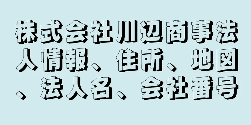 株式会社川辺商事法人情報、住所、地図、法人名、会社番号