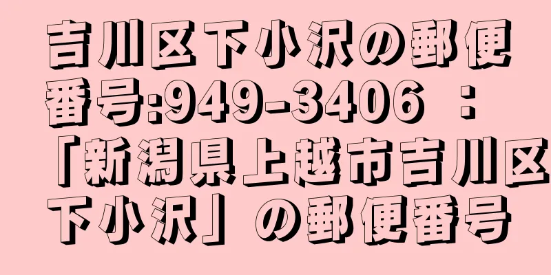 吉川区下小沢の郵便番号:949-3406 ： 「新潟県上越市吉川区下小沢」の郵便番号