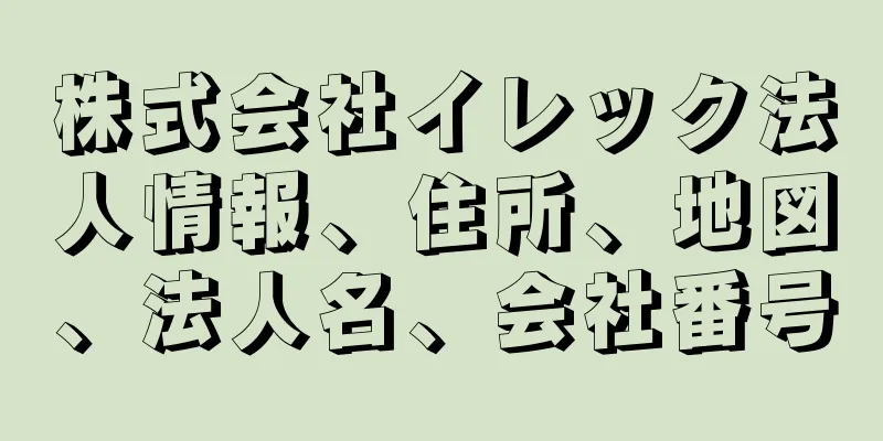 株式会社イレック法人情報、住所、地図、法人名、会社番号