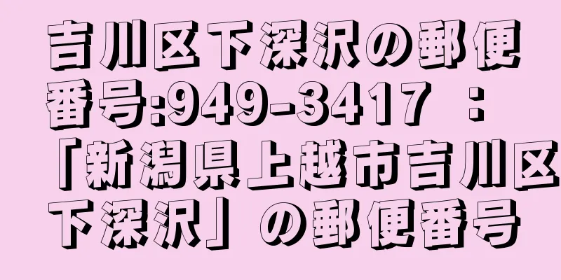 吉川区下深沢の郵便番号:949-3417 ： 「新潟県上越市吉川区下深沢」の郵便番号