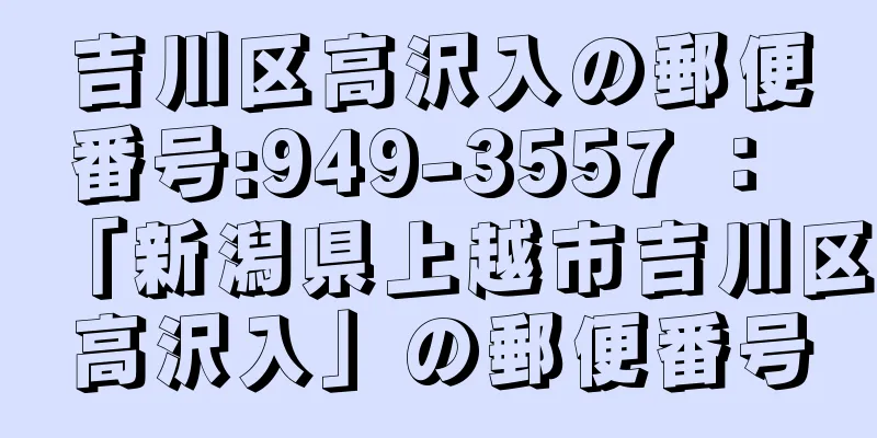 吉川区高沢入の郵便番号:949-3557 ： 「新潟県上越市吉川区高沢入」の郵便番号