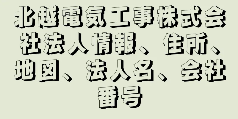 北越電気工事株式会社法人情報、住所、地図、法人名、会社番号