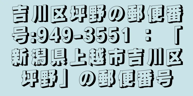 吉川区坪野の郵便番号:949-3551 ： 「新潟県上越市吉川区坪野」の郵便番号