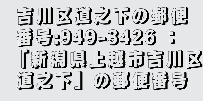 吉川区道之下の郵便番号:949-3426 ： 「新潟県上越市吉川区道之下」の郵便番号